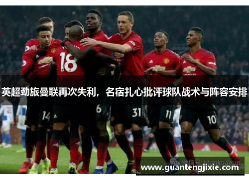 英超劲旅曼联再次失利，名宿扎心批评球队战术与阵容安排