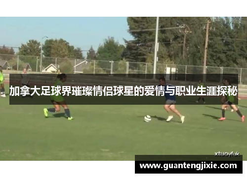 加拿大足球界璀璨情侣球星的爱情与职业生涯探秘