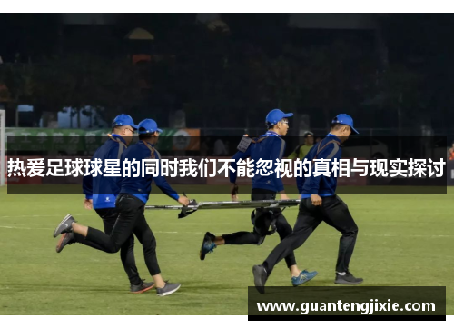 热爱足球球星的同时我们不能忽视的真相与现实探讨