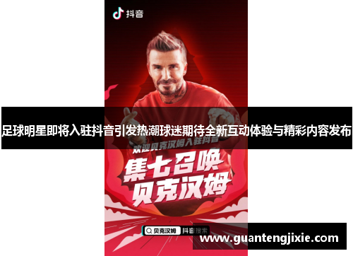 足球明星即将入驻抖音引发热潮球迷期待全新互动体验与精彩内容发布