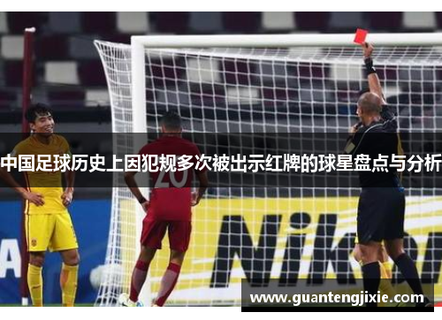 中国足球历史上因犯规多次被出示红牌的球星盘点与分析