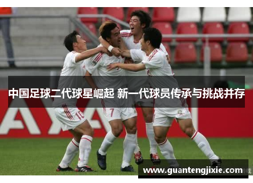 中国足球二代球星崛起 新一代球员传承与挑战并存