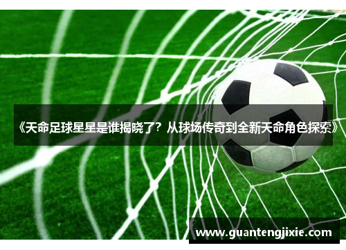 《天命足球星星是谁揭晓了？从球场传奇到全新天命角色探索》