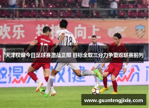 天津权健今日足球赛激战正酣 目标全取三分力争重返联赛前列