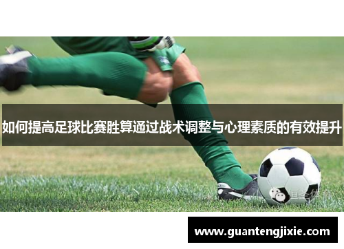 如何提高足球比赛胜算通过战术调整与心理素质的有效提升