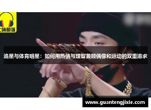 追星与体育明星：如何用热情与理智兼顾偶像和运动的双重追求