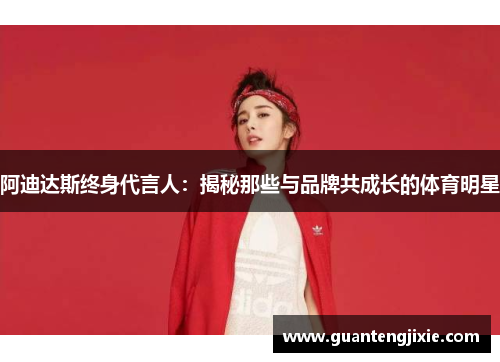 阿迪达斯终身代言人：揭秘那些与品牌共成长的体育明星