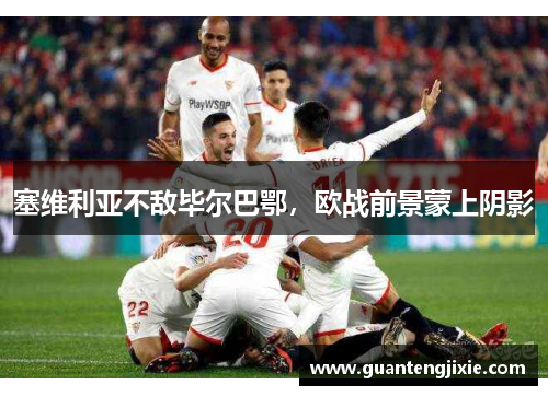塞维利亚不敌毕尔巴鄂，欧战前景蒙上阴影