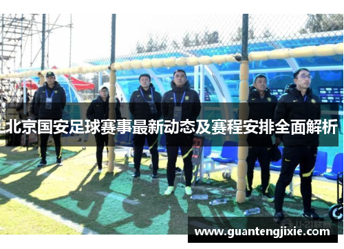 北京国安足球赛事最新动态及赛程安排全面解析