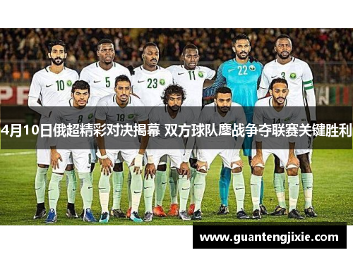 4月10日俄超精彩对决揭幕 双方球队鏖战争夺联赛关键胜利