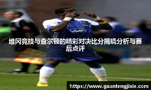 Bb艾弗森维冈竞技与查尔顿的精彩对决比分揭晓分析与赛后点评